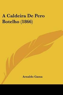 A Caldeira De Pero Botelho (1866) By Arnaldo Gama 9781160276023