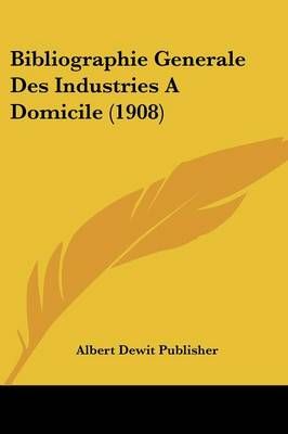 Bibliographie Generale Des Industries A Domicile (1908) 9781160325547