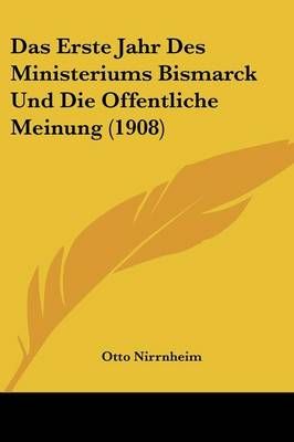 Das Erste Jahr Des Ministeriums Bismarck Und Die Offentliche Meinung (1908)
