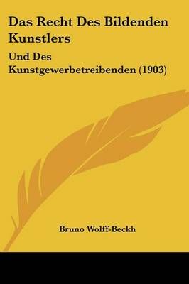 Das Recht Des Bildenden Kunstlers By Bruno Wolff-Beckh 9781160374125