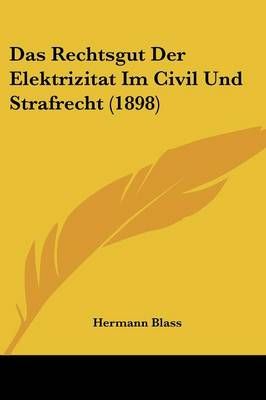 Das Rechtsgut Der Elektrizitat Im Civil Und Strafrecht (1898)