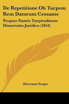 De Repetitione Ob Turpem Rem Datorum Cessante By Hermann Seeger