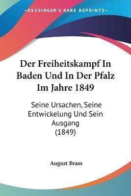 Der Freiheitskampf In Baden Und In Der Pfalz Im Jahre 1849 (Paperback)