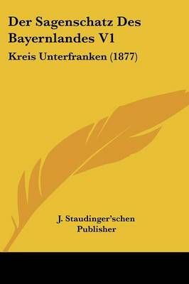 Der Sagenschatz Des Bayernlandes V1 By J Staudinger'schen Publisher