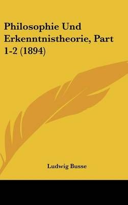 Philosophie Und Erkenntnistheorie, Part 1-2 (1894) By Ludwig Busse