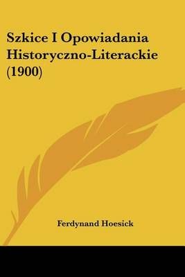 Szkice I Opowiadania Historyczno-Literackie (1900) 9781160755849