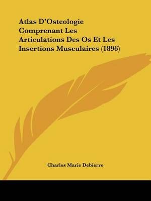 Atlas D'Osteologie Comprenant Les Articulations Des Os Et Les Insertions Musculaires (1896)