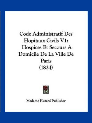 Code Administratif Des Hopitaux Civils V1 By Madame Huzard Publisher