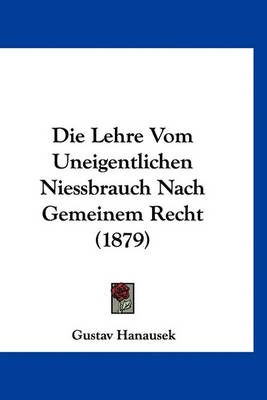Die Lehre Vom Uneigentlichen Niessbrauch Nach Gemeinem Recht (1879)