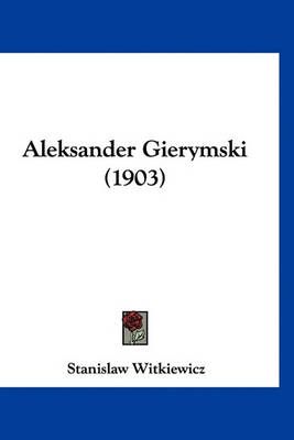 Aleksander Gierymski (1903) By Stanislaw Witkiewicz 9781160912082