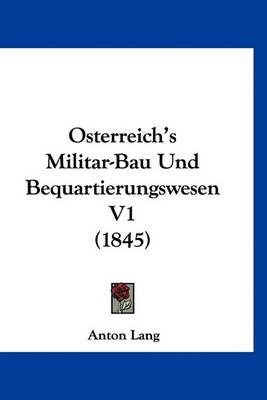 Osterreich's Militar-Bau Und Bequartierungswesen V1 (1845) (Hardback)