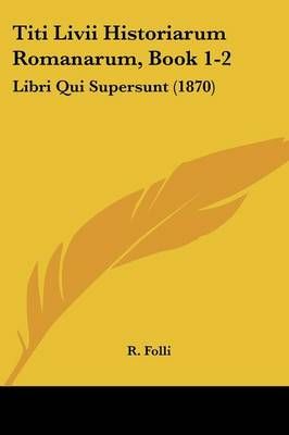 Titi Livii Historiarum Romanarum, Book 1-2 By R Folli 9781161005608
