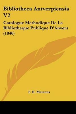 Bibliotheca Antverpiensis V2 By F H Mertens 9781161026566 (Paperback)