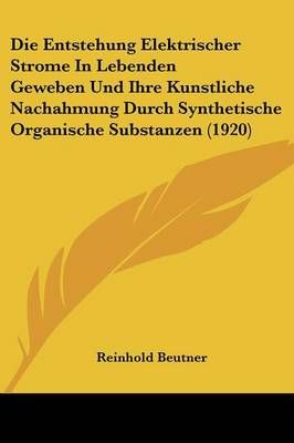 Die Entstehung Elektrischer Strome In Lebenden Geweben Und Ihre Kunstliche Nachahmung Durch Synthetische Organische Substanzen (1920)