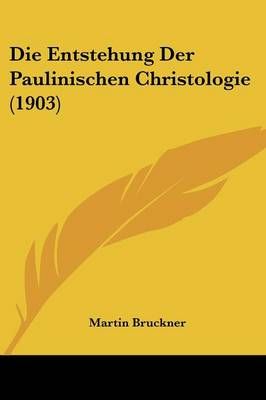 Die Entstehung Der Paulinischen Christologie (1903) By Martin Bruckner
