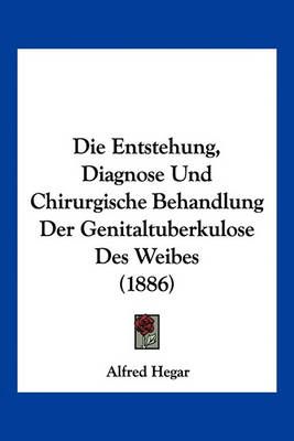 Die Entstehung, Diagnose Und Chirurgische Behandlung Der Genitaltuberkulose Des Weibes (1886)