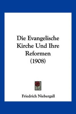 Die Evangelische Kirche Und Ihre Reformen (1908) 9781161088021
