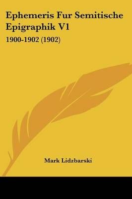 Ephemeris Fur Semitische Epigraphik V1 By Mark Lidzbarski (Paperback)