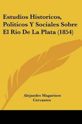 Estudios Historicos, Politicos Y Sociales Sobre El Rio De La Plata (1854)