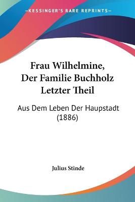 Frau Wilhelmine, Der Familie Buchholz Letzter Theil By Julius Stinde