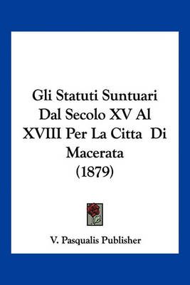 Gli Statuti Suntuari Dal Secolo XV Al XVIII Per La Citta Di Macerata (1879)