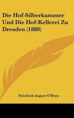 Die Hof-Silberkammer Und Die Hof-Kellerei Zu Dresden (1880) (Hardback)