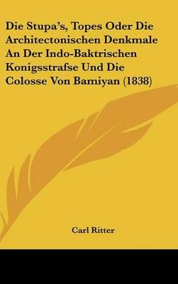 Die Stupa's, Topes Oder Die Architectonischen Denkmale An Der Indo-Baktrischen Konigsstrafse Und Die Colosse Von Bamiyan (1838)