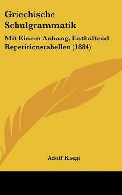 Griechische Schulgrammatik By Adolf Kaegi 9781161309027 (Hardback)