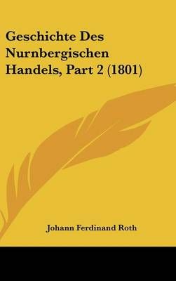 Geschichte Des Nurnbergischen Handels, Part 2 (1801) 9781161313765