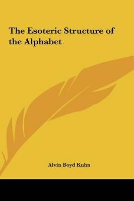 The Esoteric Structure of the Alphabet By Alvin Boyd Kuhn (Hardback)