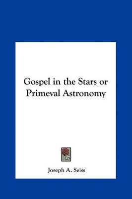Gospel in the Stars or Primeval Astronomy By Joseph a Seiss (Hardback)