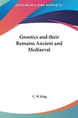 Gnostics and Their Remains Ancient and Mediaeval By C W King