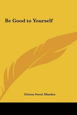 Be Good to Yourself By Orison Swett Marden 9781161361469 (Hardback)