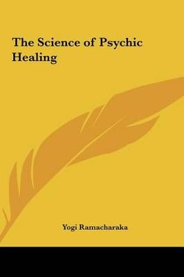 The Science of Psychic Healing By Yogi Ramacharaka 9781161363982