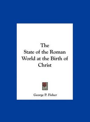 The State of the Roman World at the Birth of Christ By George P Fisher