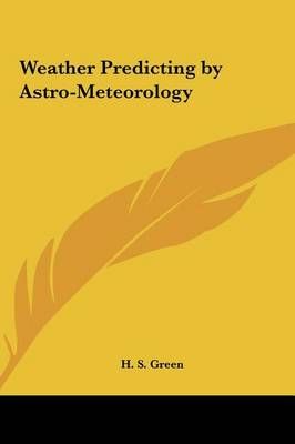 Weather Predicting by Astro-Meteorology By H S Green 9781161373905
