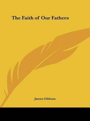 The Faith of Our Fathers By Cardinal James Gibbons 9781161392241