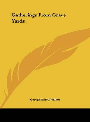 Gatherings from Grave Yards By George Alfred Walker 9781161392883