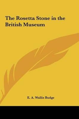 The Rosetta Stone in the British Museum By E a Wallis Budge (Hardback)