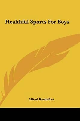 Healthful Sports For Boys By Alfred Rochefort 9781161434095 (Hardback)