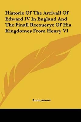 Historie Of The Arrivall Of Edward IV In England And The Finall Recouerye Of His Kingdomes From Henry VI
