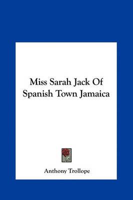 Miss Sarah Jack of Spanish Town Jamaica By Anthony Trollope (Hardback)
