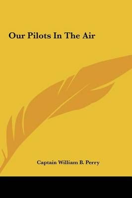 Our Pilots In The Air By Captain William B Perry 9781161446913