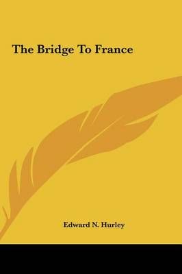 The Bridge To France By Edward N Hurley 9781161458497 (Hardback)