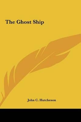 The Ghost Ship the Ghost Ship By John C Hutcheson 9781161464269