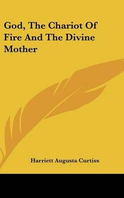 God, The Chariot Of Fire And The Divine Mother 9781161505016