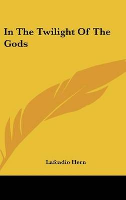 In The Twilight Of The Gods By Lafcadio Hern 9781161505092 (Hardback)