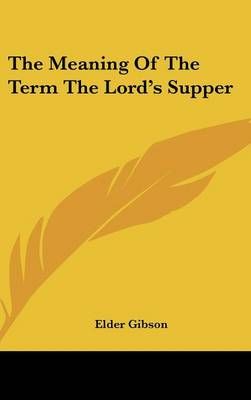 The Meaning Of The Term The Lord's Supper By Elder Gibson (Hardback)
