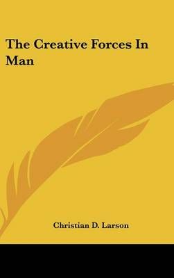 The Creative Forces In Man By Christian D Larson 9781161537697
