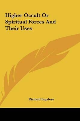 Higher Occult Or Spiritual Forces And Their Uses By Richard Ingalese